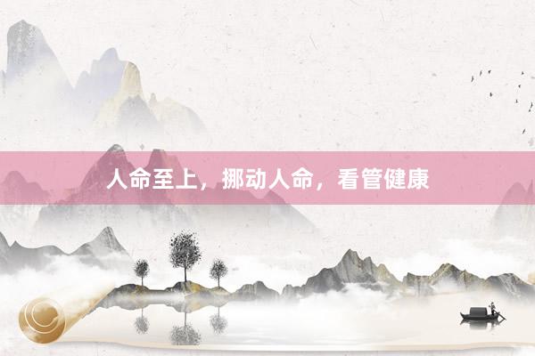 人命至上，挪动人命，看管健康
